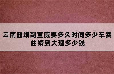 云南曲靖到宣威要多久时间多少车费 曲靖到大理多少钱